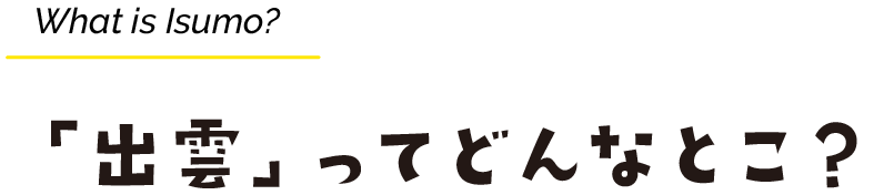 What is Isumo? 「出雲」ってどんなとこ?